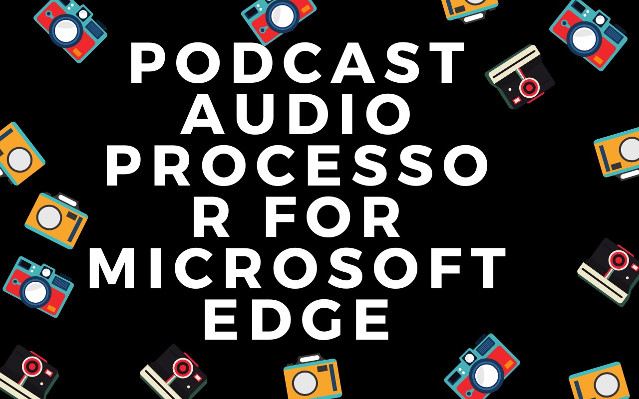 Podcast Audio Processor For Microsoft Edge™