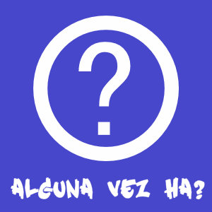 Alguna vez ha?