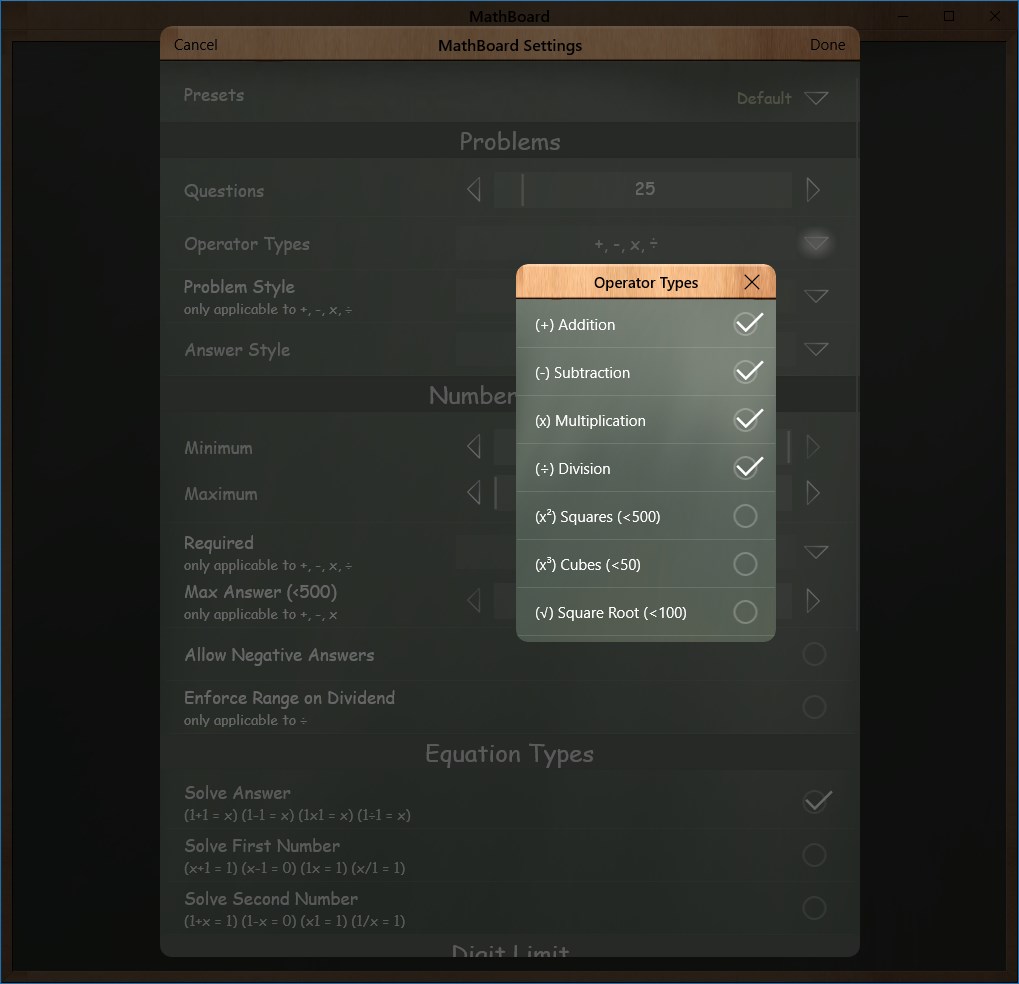 The Settings dialog allows for customizing the types of problems presented in the various activities. Multiple settings can be saved as individual presets. And the types of math problems include: Addition, Subtraction, Multiplication, Division, Squares, Cubes, and Square Roots.