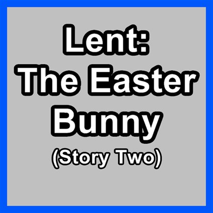 Lent: The Easter Bunny (Story Two)