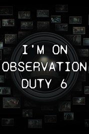 I'm on Observation Duty 6